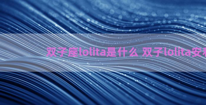 双子座lolita是什么 双子lolita安利 双子座lolita是什么 双子lolita安利